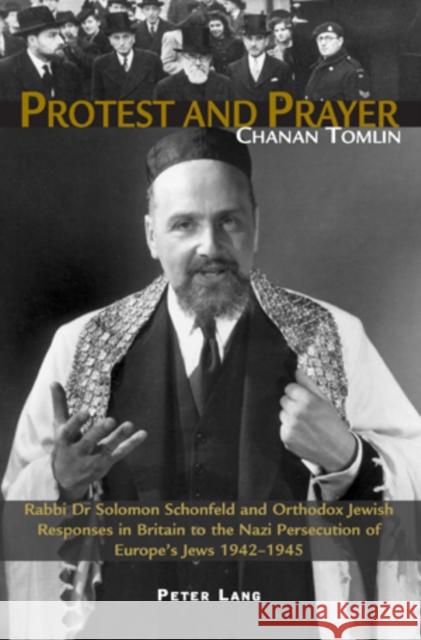 Protest and Prayer: Rabbi Dr Solomon Schonfeld and Orthodox Jewish Responses in Britain to the Nazi Persecution of Europe's Jews 1942-1945 Tomlin, Chanan 9783039109326 Verlag Peter Lang - książka