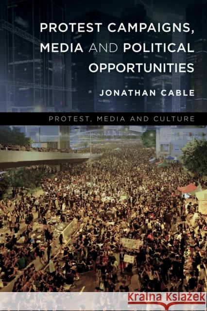 Protest Campaigns, Media and Political Opportunities Jonathan Cable 9781783488506 Rowman & Littlefield International - książka