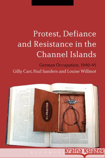 Protest, Defiance and Resistance in the Channel Islands: German Occupation, 1940-45 Carr, Gilly 9781472509208 Bloomsbury Academic - książka