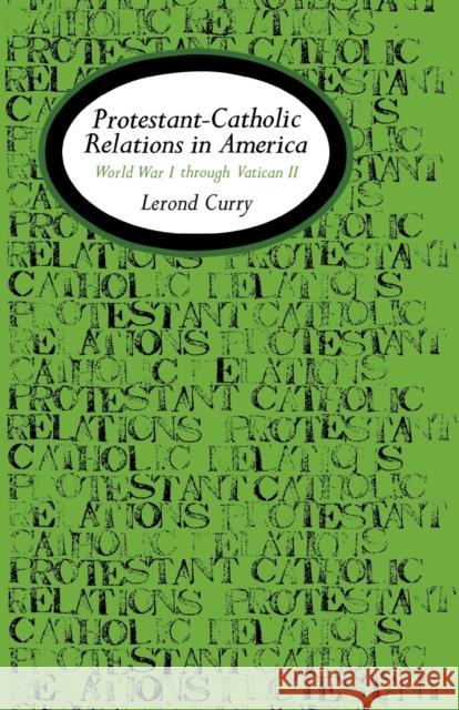 Protestant-Catholic Relations in America: World War I Through Vatican II Lerond Curry 9780813151885 University Press of Kentucky - książka