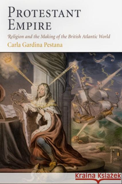 Protestant Empire: Religion and the Making of the British Atlantic World Pestana, Carla Gardina 9780812221503 University of Pennsylvania Press - książka
