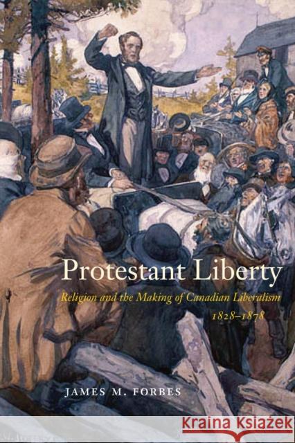 Protestant Liberty: Religion and the Making of Canadian Liberalism, 1828-1878 James M. Forbes 9780228010708 McGill-Queen's University Press - książka