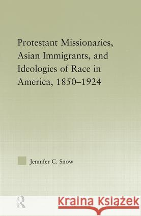 Protestant Missionaries, Asian Immigrants, and Ideologies of Race in America, 1850-1924 Jennifer Snow 9780415955836 Routledge - książka