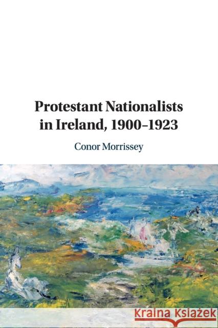 Protestant Nationalists in Ireland, 1900-1923 Conor Morrissey 9781108462877 Cambridge University Press - książka