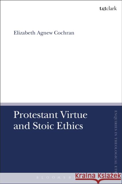 Protestant Virtue and Stoic Ethics Elizabeth Agnew Cochran Brian Brock Susan F. Parsons 9780567671356 T & T Clark International - książka