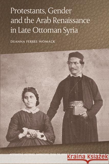 Protestants, Gender and the Arab Renaissance in Late Ottoman Syria Deanna Ferree Womack 9781474436717 Edinburgh University Press - książka