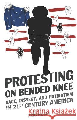 Protesting on Bended Knee: Race, Dissent, and Patriotism in 21st Century America Eric Burin 9781732841000 Digital Press at the University of North Dako - książka