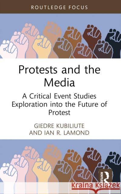 Protests and the Media: A Critical Event Studies Exploration Into the Future of Protest Giedre Kubiliute Ian R. Lamond 9781032608242 Routledge - książka
