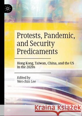 Protests, Pandemic, and Security Predicaments: Hong Kong, Taiwan, China, and the US in the 2020s Wei-chin Lee   9783031337758 Palgrave Macmillan - książka