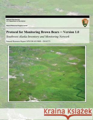 Protocol for Monitoring Brown Bears: Version 1.0 Southwest Alaska Inventory and Monitoring Network National Park Service 9781494239336 Createspace - książka