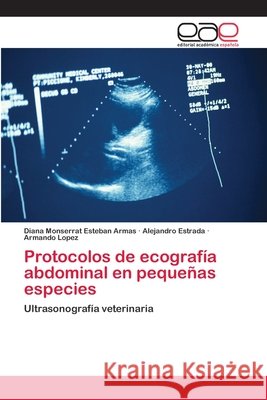 Protocolos de ecografía abdominal en pequeñas especies Diana Monserrat Esteban Armas, Alejandro Estrada, Armando López 9783659077395 Editorial Academica Espanola - książka