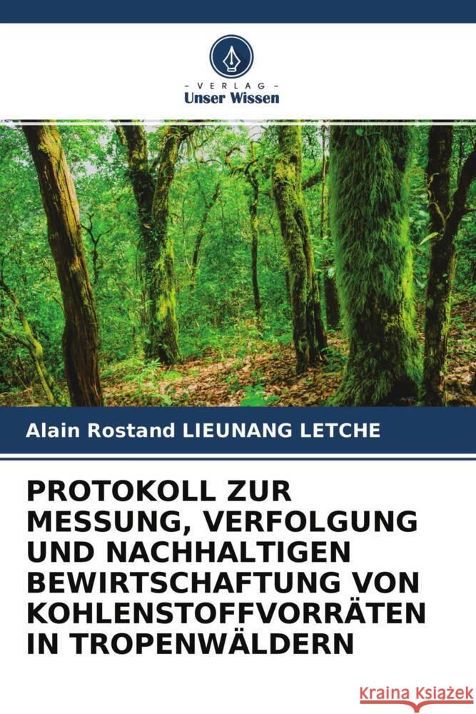 PROTOKOLL ZUR MESSUNG, VERFOLGUNG UND NACHHALTIGEN BEWIRTSCHAFTUNG VON KOHLENSTOFFVORRÄTEN IN TROPENWÄLDERN Lieunang Letche, Alain Rostand 9786204306940 Verlag Unser Wissen - książka