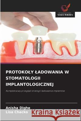 PROTOKOLY LADOWANIA W STOMATOLOGII IMPLANTOLOGICZNEJ Dighe, Anisha, Chacko, Lisa 9786208974701 Wydawnictwo Nasza Wiedza - książka