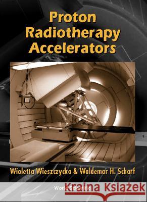 Proton Radiotherapy Accelerators Wioletta Wieszczycka Waldemar Schaf 9789810245283 World Scientific Publishing Company - książka