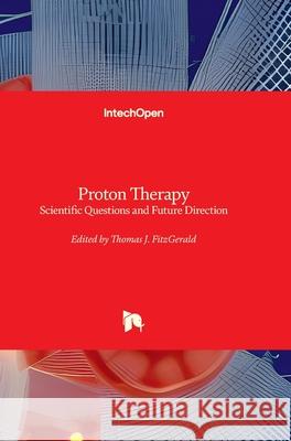 Proton Therapy - Scientific Questions and Future Direction: Scientific Questions and Future Direction Thomas J. Fitzgerald 9780854663415 Intechopen - książka