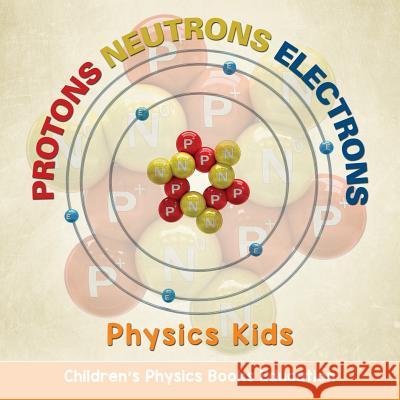 Protons Neutrons Electrons: Physics Kids Children's Physics Books Education Baby Professor 9781682806128 Baby Professor - książka
