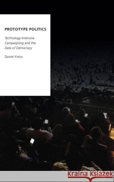 Prototype Politics: Technology-Intensive Campaigning and the Data of Democracy Daniel Kreiss 9780199350247 Oxford University Press, USA - książka