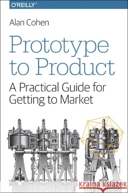 Prototype to Product: A Practical Guide for Getting to Market Cohen, Alan 9781449362294 O'Reilly Media - książka