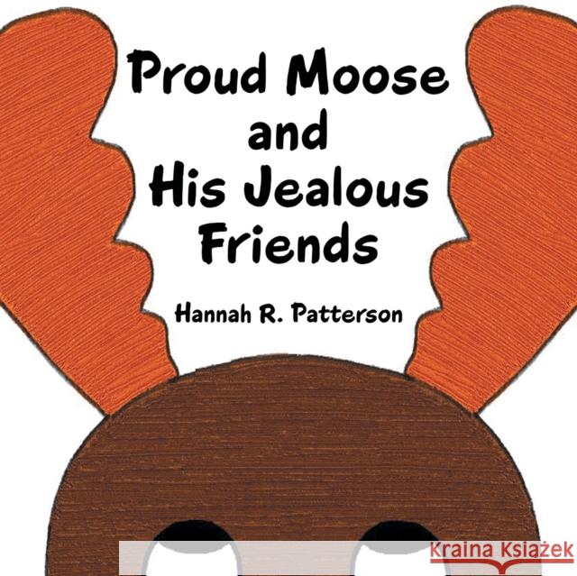 Proud Moose and His Jealous Friends Hannah R. Patterson 9781973670063 WestBow Press - książka