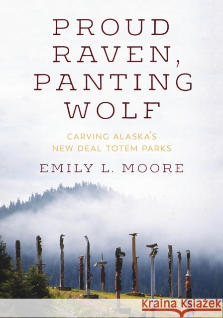Proud Raven, Panting Wolf: Carving Alaska's New Deal Totem Parks Emily L. Moore 9780295743936 University of Washington Press - książka