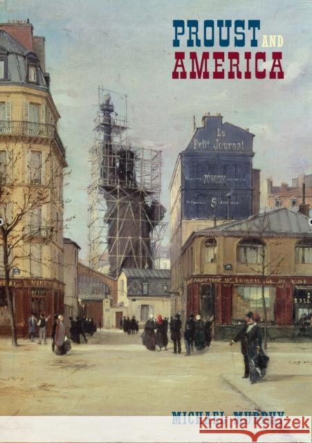 Proust and America: The Influence of American Art, Culture, and Literature on a la Recherché Du Temps Perdu Murphy, Michael 9781846311147 Liverpool University Press - książka