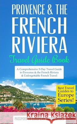 Provence: Provence & the French Riviera: Travel Guide Book-A Comprehensive 5-Day Travel Guide to Provence & the French Riviera, Passport to European Trave 9781519149435 Createspace - książka