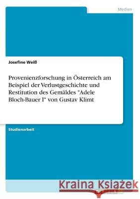 Provenienzforschung in Österreich am Beispiel der Verlustgeschichte und Restitution des Gemäldes Adele Bloch-Bauer I von Gustav Klimt Weiß, Josefine 9783668659698 Grin Verlag - książka