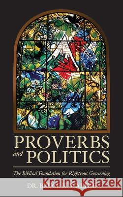 Proverbs and Politics: The Biblical Foundation for Righteous Governing Bruce K. Waltke 9781508436195 Createspace Independent Publishing Platform - książka