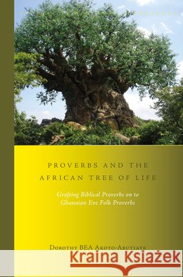 Proverbs and the African Tree of Life: Grafting Biblical Proverbs on to Ghanaian Eʋe Folk Proverbs Bea Akoto-Abutiate 9789004274402 Brill Academic Publishers - książka
