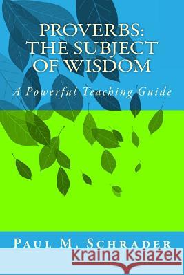 Proverbs: The Subject of Wisdom: A Powerful Teaching Guide Paul M. Schrader 9781482625707 Createspace - książka