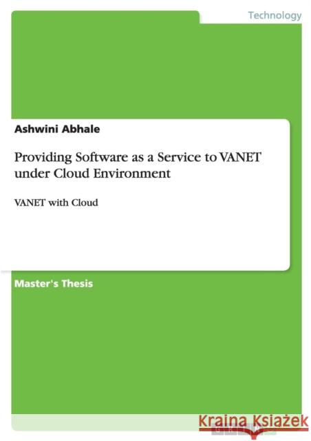 Providing Software as a Service to VANET under Cloud Environment: VANET with Cloud Abhale, Ashwini 9783656706618 Grin Verlag Gmbh - książka