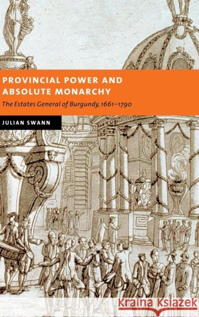 Provincial Power and Absolute Monarchy: The Estates General of Burgundy, 1661-1790 Swann, Julian 9780521827676 Cambridge University Press - książka