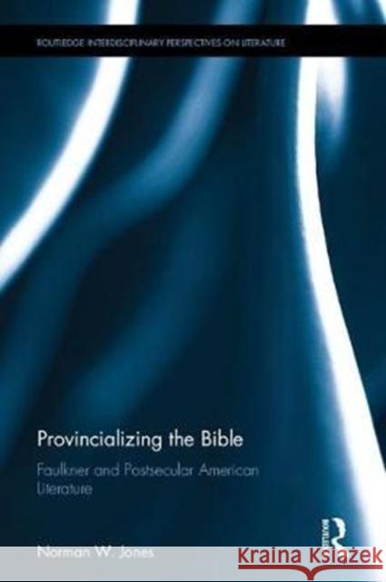Provincializing the Bible: Faulkner and Postsecular American Literature Norman W. Jones 9781138502123 Routledge - książka