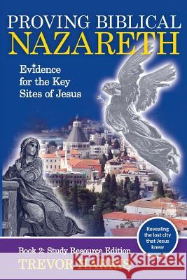 Proving Biblical Nazareth: Evidence for the Key Sites of Jesus Trevor Harris 9780992550615 Key-Line Christian Research - książka