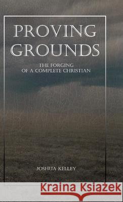 Proving Grounds: The Forging of a Complete Christian Joshua Kelley Marianne Kelley 9781435794191 Lulu.com - książka