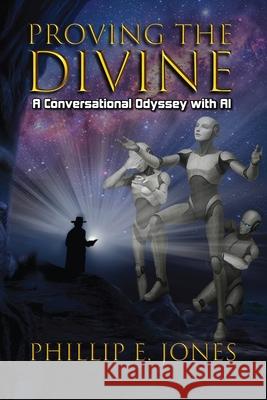 Proving the Divine: A Conversational Odyssey with AI Phillip E. Jones 9781966283690 American Real Publishing - książka