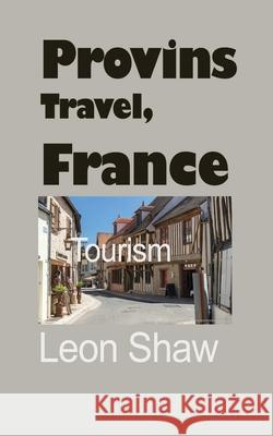 Provins Travel, France: Tourism Leon Shaw   9781670963116 Independently Published - książka