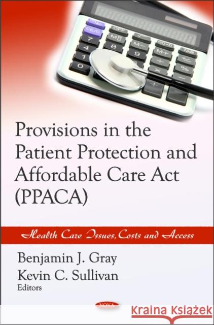 Provisions in the Patient Protection & Affordable Care Act (PPACA) Benjamin J Gray, Kevin C Sullivan 9781611229080 Nova Science Publishers Inc - książka