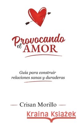 Provocando el Amor: Guía para construir relaciones sanas y duraderas Morillo, Crisan 9798258406408 Independently Published - książka