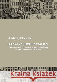 Prowincjusze i detaliści Drobny handel i rzemiosło w Rzeczypospolitej w XVII - początku XVIII wieku Klonder Andrzej 9788366463271 Instytut Archeologii i Etnologii PAN - książka