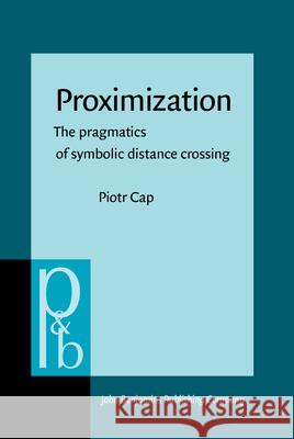 Proximization: The Pragmatics of Symbolic Distance Crossing Piotr Cap   9789027256379 John Benjamins Publishing Co - książka