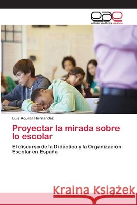 Proyectar la mirada sobre lo escolar Aguilar Hernández, Luis 9786202101547 Editorial Académica Española - książka