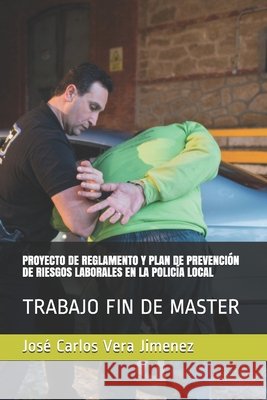 Proyecto de Reglamento Y Plan de Prevención de Riesgos Laborales En La Policía Local: Trabajo Fin de Master Vera, Jose Carlos 9788469188491 Isbn-13: 978-84-691-8849-1 - książka