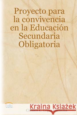 Proyecto Para La Convivencia En Educacion Secundaria Obligatoria Carmen C. Lopez Carmona 9781847990433 Lulu Press Inc - książka