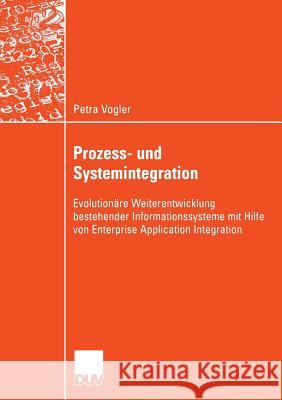 Prozess- Und Systemintegration: Evolutionäre Weiterentwicklung Bestehender Informationssysteme Mit Hilfe Von Enterprise Application Integration Vogler, Petra 9783835003330 Deutscher Universitatsverlag - książka