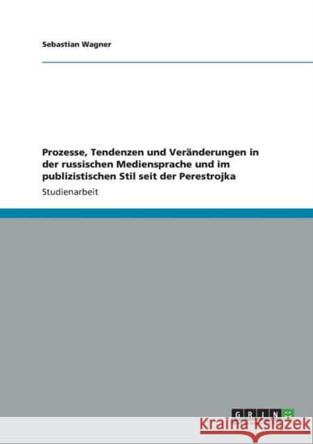 Prozesse, Tendenzen und Veränderungen in der russischen Mediensprache und im publizistischen Stil seit der Perestrojka Wagner, Sebastian 9783656213215 Grin Verlag - książka