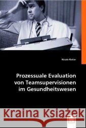 Prozessuale Evaluation von Teamsupervisionen im Gesundheitswesen Reiter, Nicole 9783639012941 VDM Verlag Dr. Müller - książka