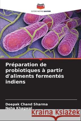 Pr?paration de probiotiques ? partir d'aliments ferment?s indiens Deepak Chand Sharma Neha Khagwal 9786207684601 Editions Notre Savoir - książka