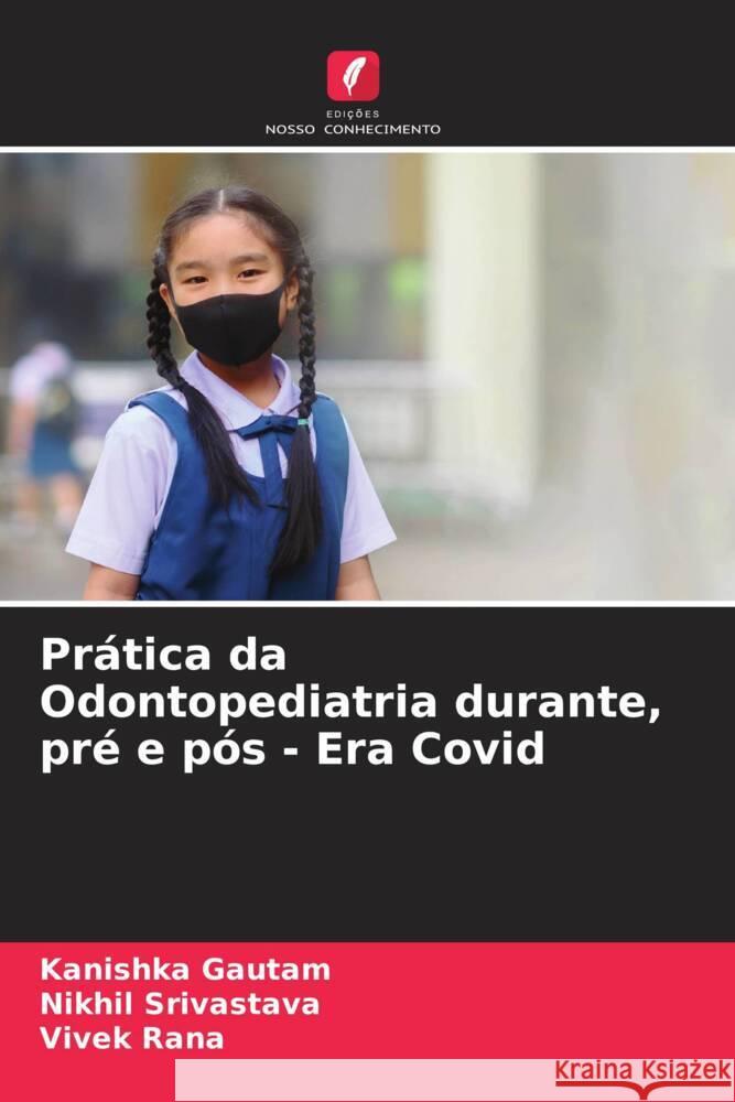 Pr?tica da Odontopediatria durante, pr? e p?s - Era Covid Kanishka Gautam Nikhil Srivastava Vivek Rana 9786207061792 Edicoes Nosso Conhecimento - książka