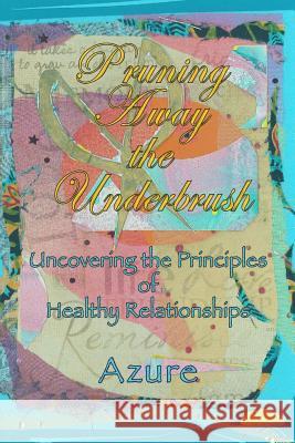 Pruning Away The Underbrush: Uncovering the Principles of Healthy Relationships Azure 9781548792855 Createspace Independent Publishing Platform - książka